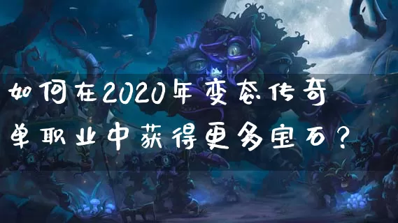 如何在2020年变态传奇单职业中获得更多宝石？_https://www.zzyongxu.com_传奇攻略_第1张